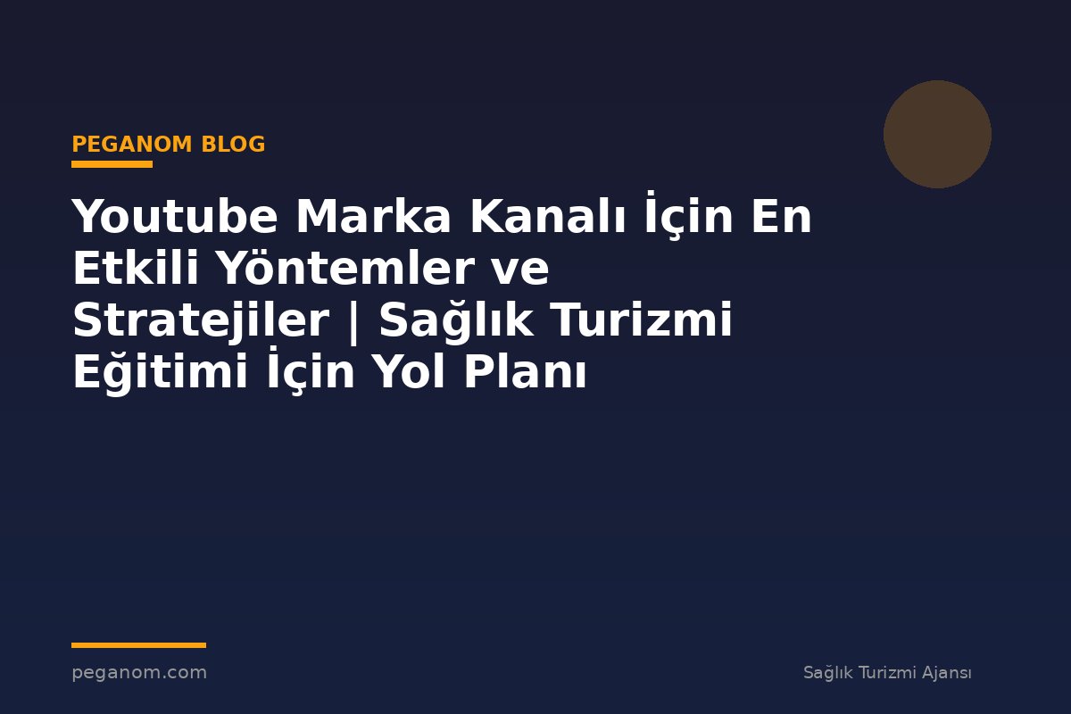 Youtube Marka Kanalı İçin En Etkili Yöntemler ve Stratejiler | Sağlık Turizmi Eğitimi İçin Yol Planı