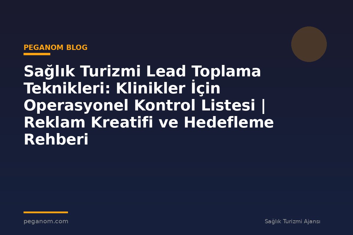 Sağlık Turizmi Lead Toplama Teknikleri: Klinikler İçin Operasyonel Kontrol Listesi | Reklam Kreatifi ve Hedefleme Rehberi