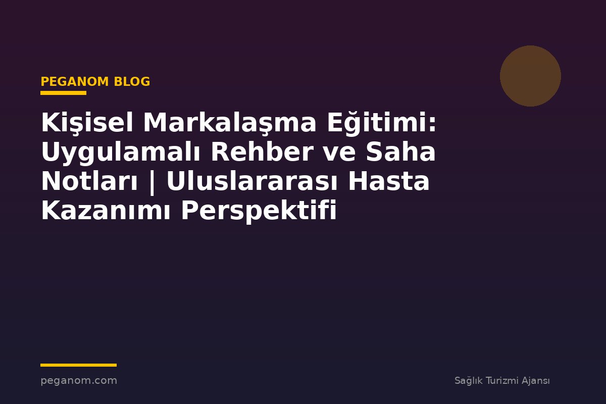 Kişisel Markalaşma Eğitimi: Uygulamalı Rehber ve Saha Notları | Uluslararası Hasta Kazanımı Perspektifi