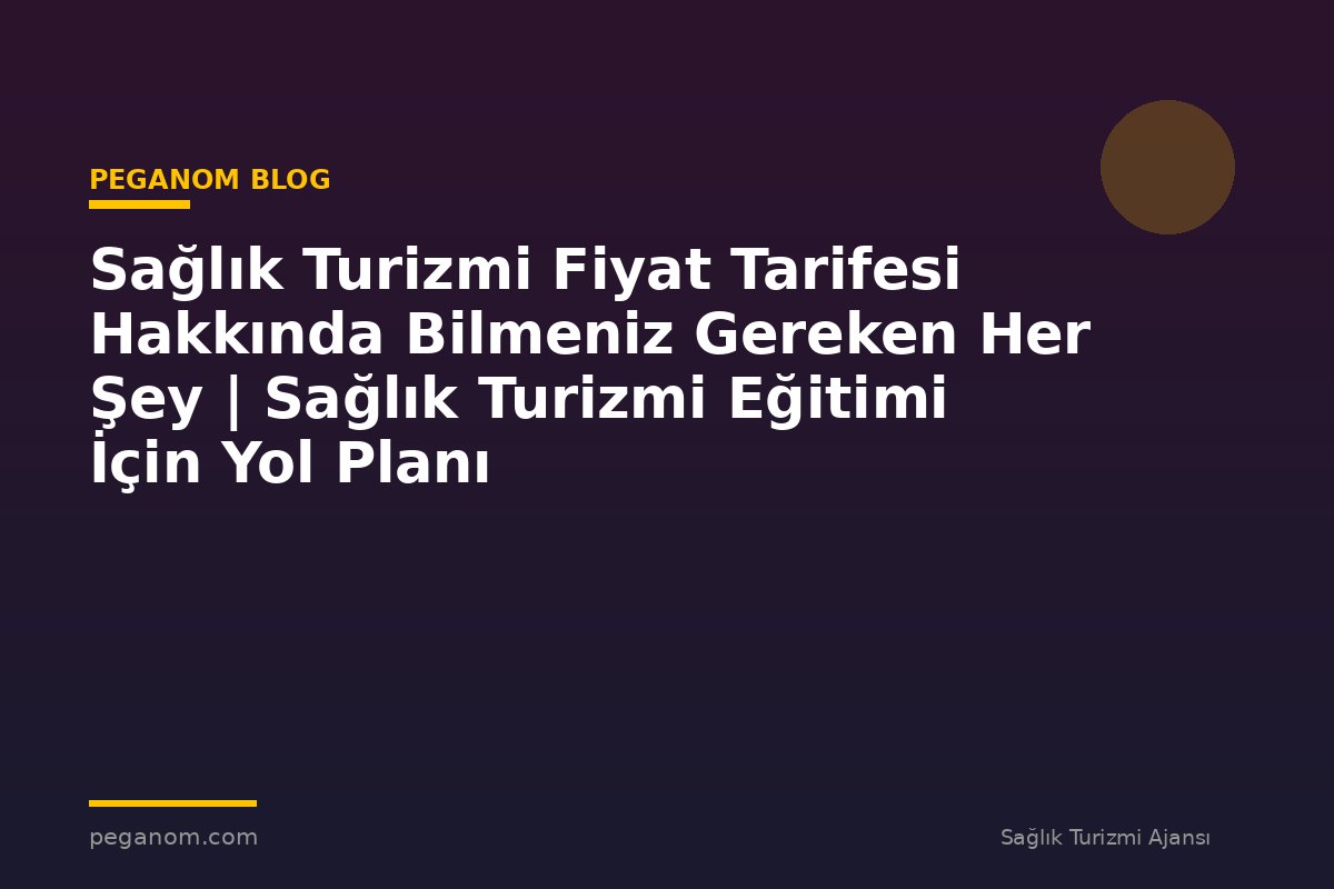 Sağlık Turizmi Fiyat Tarifesi Hakkında Bilmeniz Gereken Her Şey | Sağlık Turizmi Eğitimi İçin Yol Planı