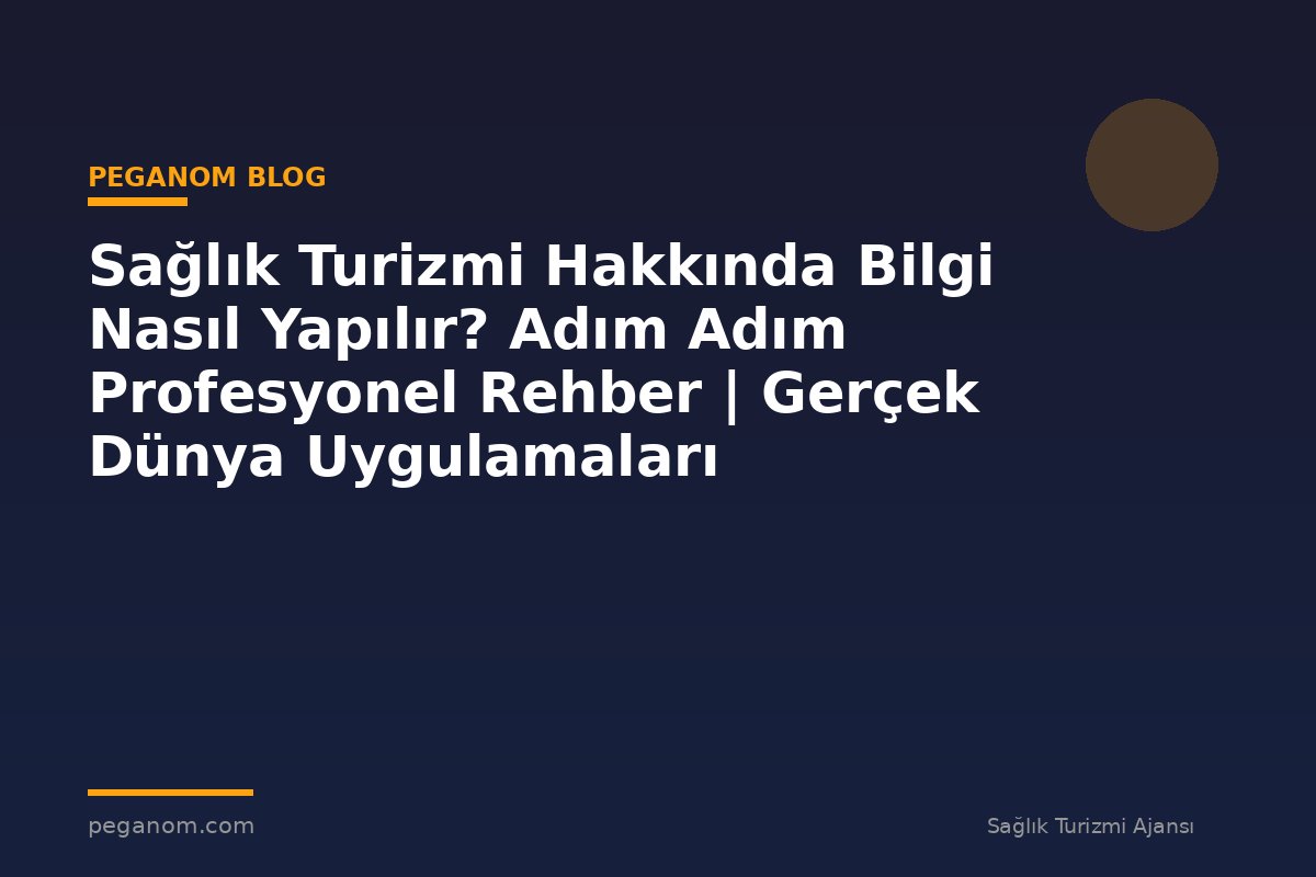 Sağlık Turizmi Hakkında Bilgi Nasıl Yapılır? Adım Adım Profesyonel Rehber | Gerçek Dünya Uygulamaları
