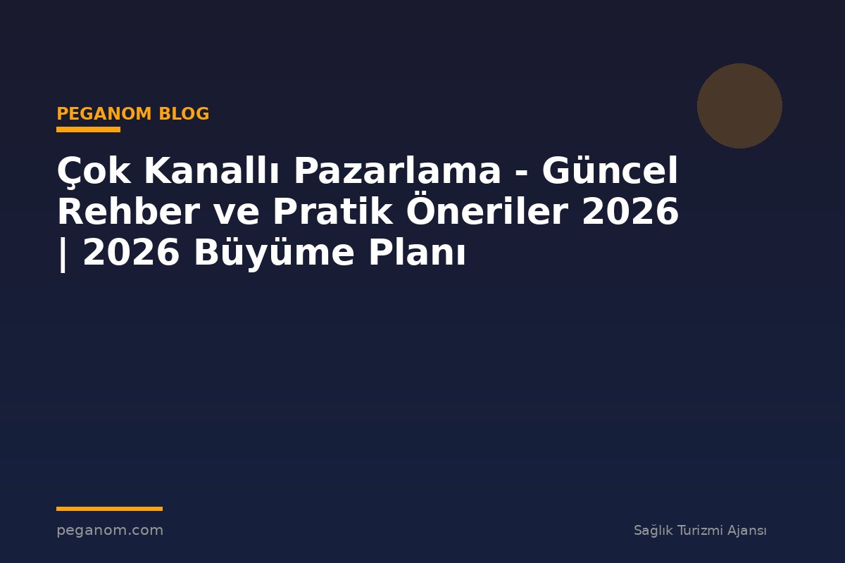 Çok Kanallı Pazarlama - Güncel Rehber ve Pratik Öneriler 2026 | 2026 Büyüme Planı