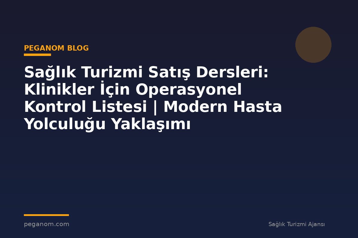 Sağlık Turizmi Satış Dersleri: Klinikler İçin Operasyonel Kontrol Listesi | Modern Hasta Yolculuğu Yaklaşımı