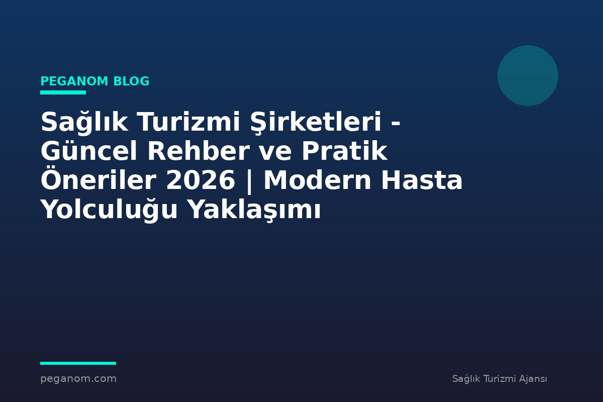 Sağlık Turizmi Şirketleri - Güncel Rehber ve Pratik Öneriler 2026 | Modern Hasta Yolculuğu Yaklaşımı