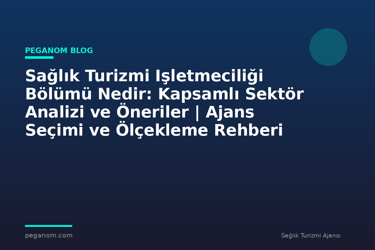 Sağlık Turizmi Işletmeciliği Bölümü Nedir: Kapsamlı Sektör Analizi ve Öneriler | Ajans Seçimi ve Ölçekleme Rehberi