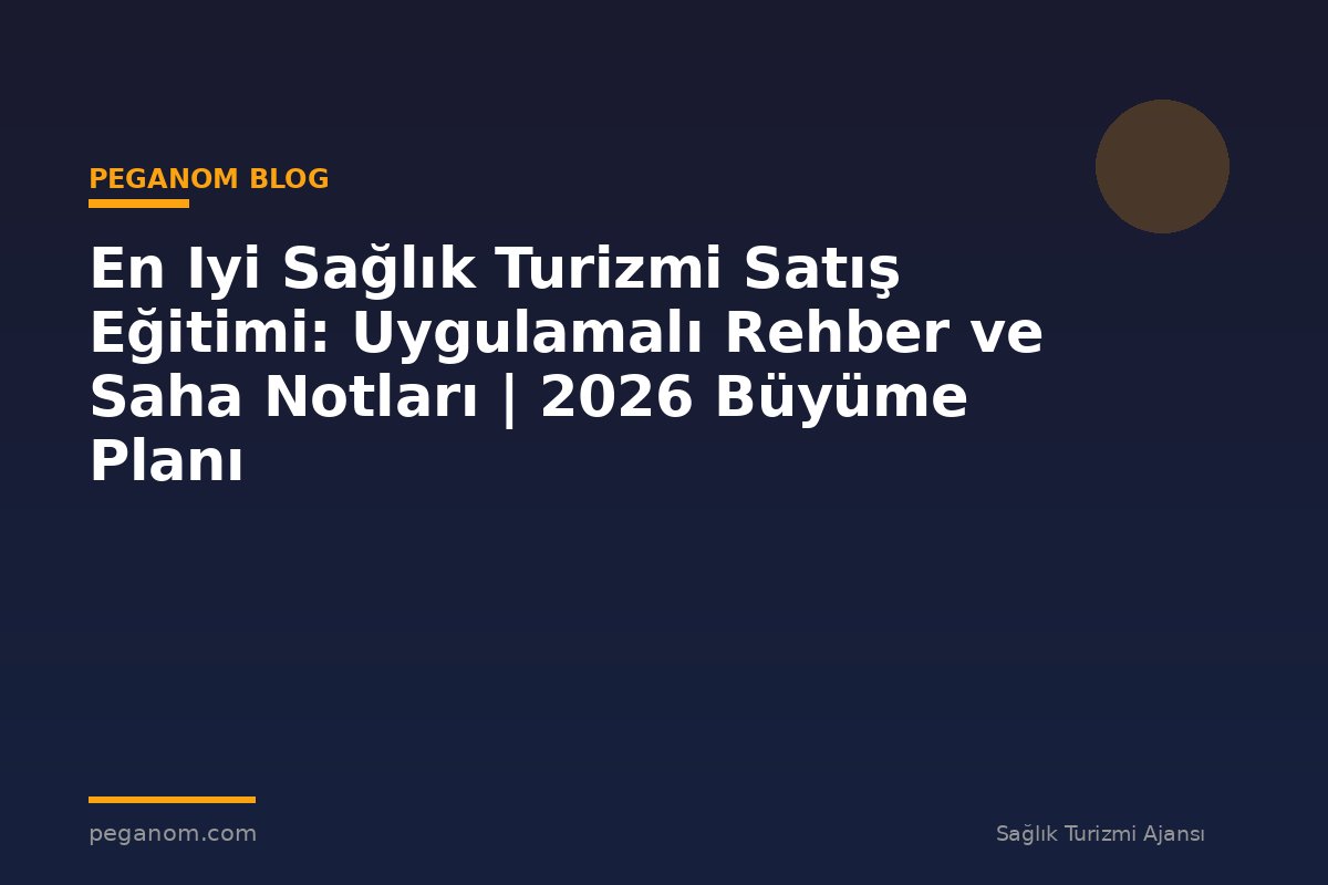 En Iyi Sağlık Turizmi Satış Eğitimi: Uygulamalı Rehber ve Saha Notları | 2026 Büyüme Planı