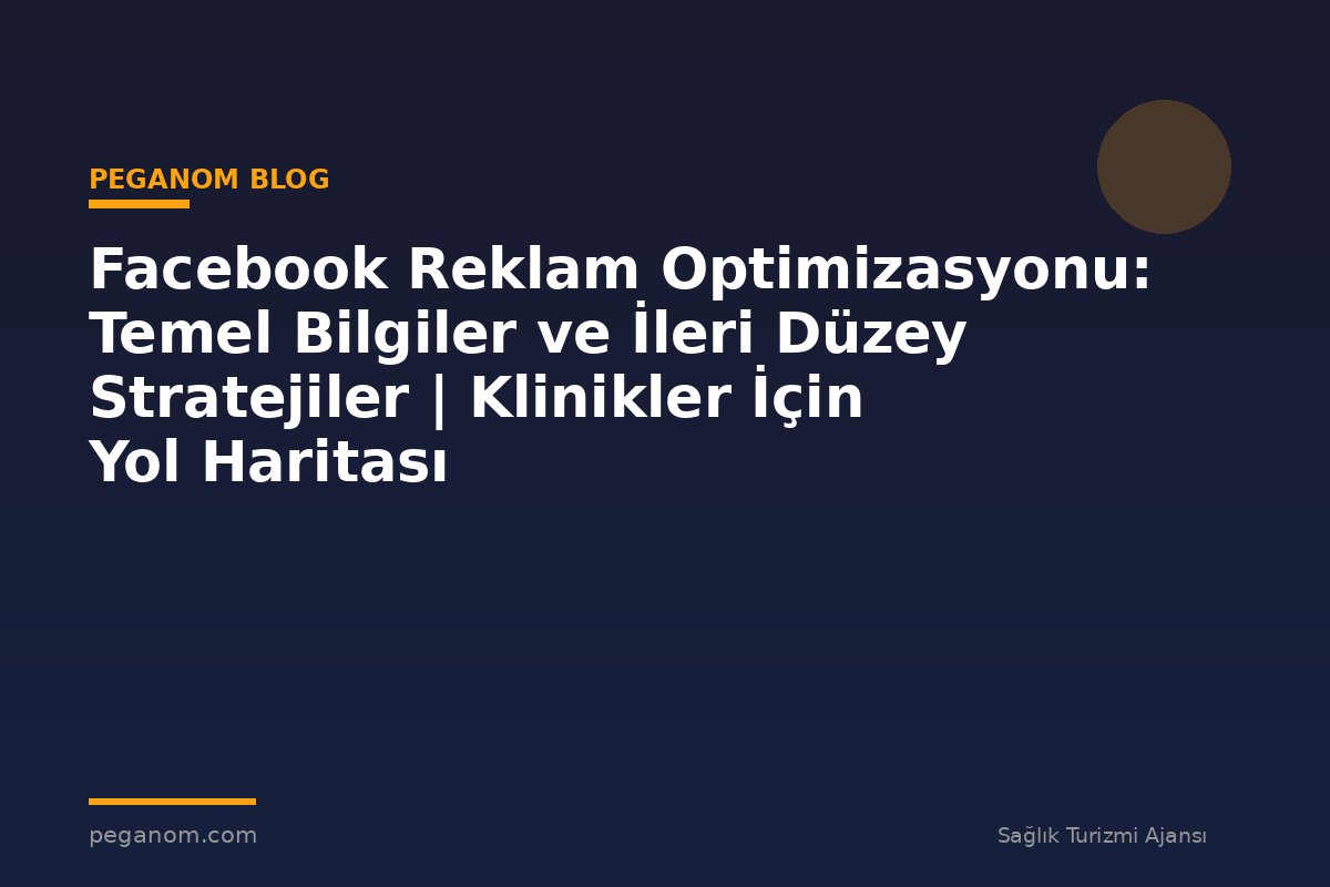 Facebook Reklam Optimizasyonu: Temel Bilgiler ve İleri Düzey Stratejiler | Klinikler İçin Yol Haritası