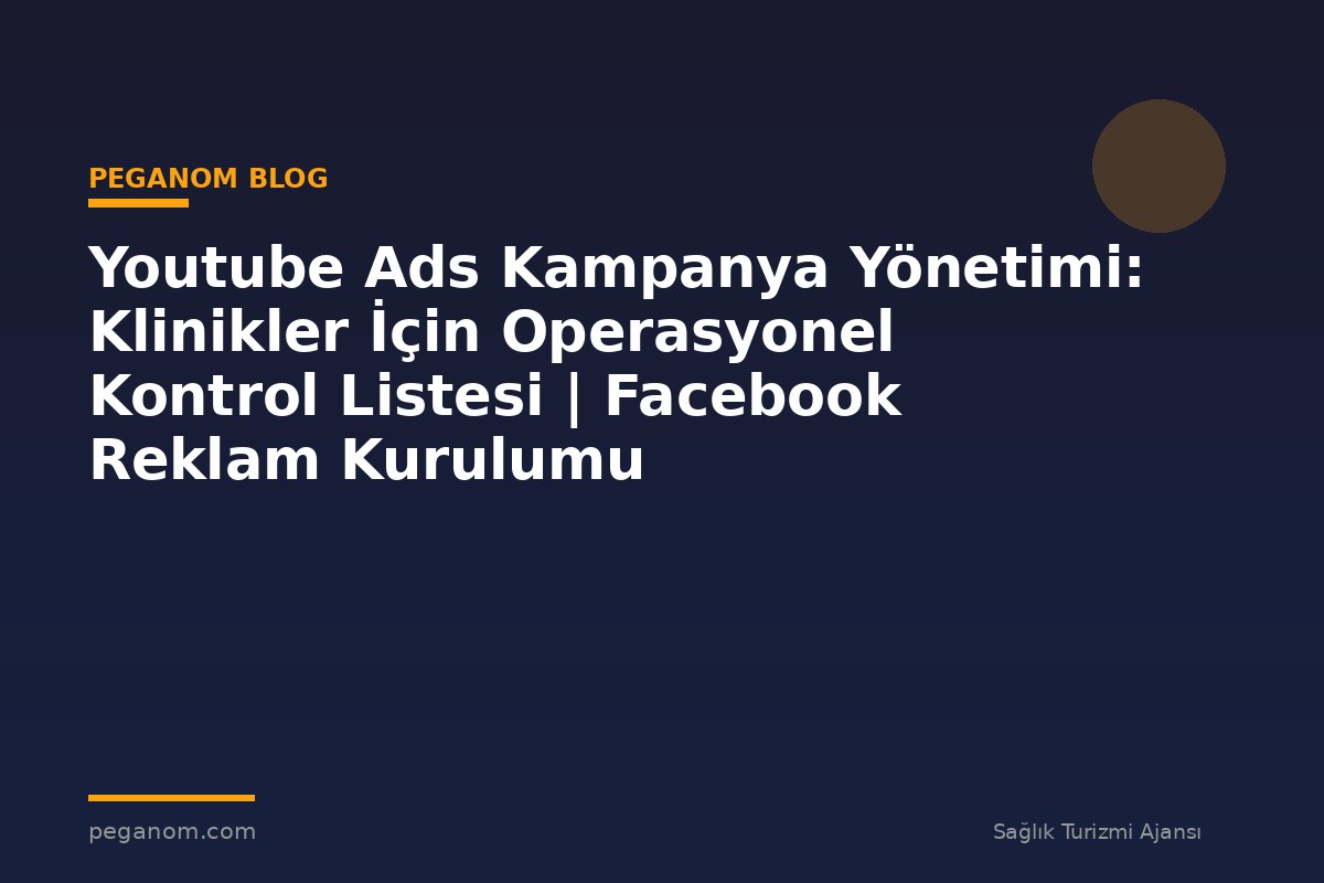 Youtube Ads Kampanya Yönetimi: Klinikler İçin Operasyonel Kontrol Listesi | Facebook Reklam Kurulumu