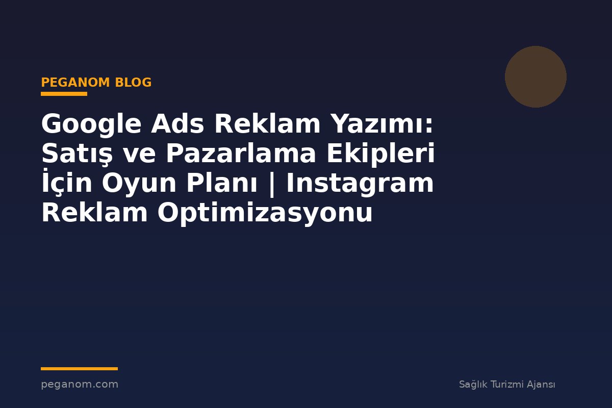 Google Ads Reklam Yazımı: Satış ve Pazarlama Ekipleri İçin Oyun Planı | Instagram Reklam Optimizasyonu