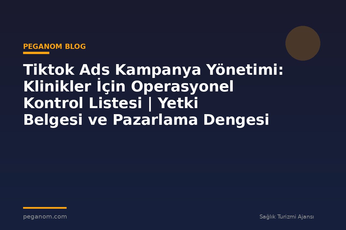 Tiktok Ads Kampanya Yönetimi: Klinikler İçin Operasyonel Kontrol Listesi | Yetki Belgesi ve Pazarlama Dengesi