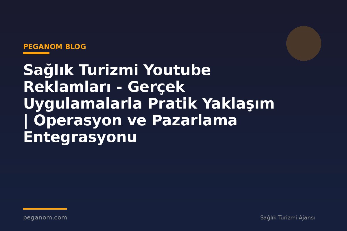 Sağlık Turizmi Youtube Reklamları - Gerçek Uygulamalarla Pratik Yaklaşım | Operasyon ve Pazarlama Entegrasyonu