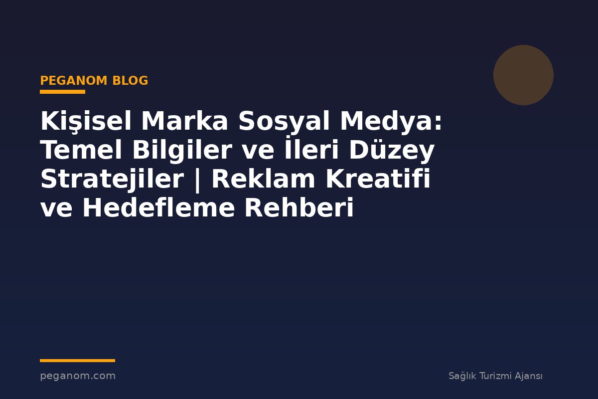 Kişisel Marka Sosyal Medya: Temel Bilgiler ve İleri Düzey Stratejiler | Reklam Kreatifi ve Hedefleme Rehberi