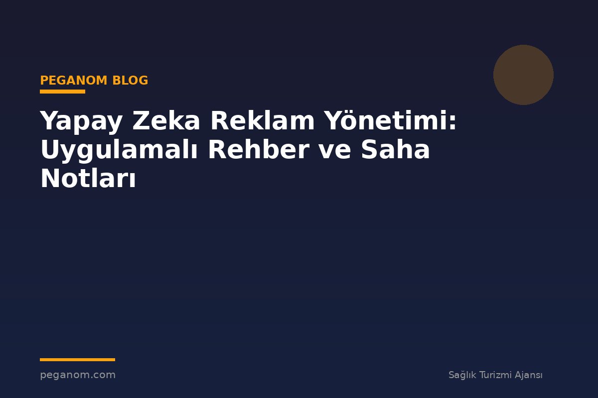 Yapay Zeka Reklam Yönetimi: Uygulamalı Rehber ve Saha Notları