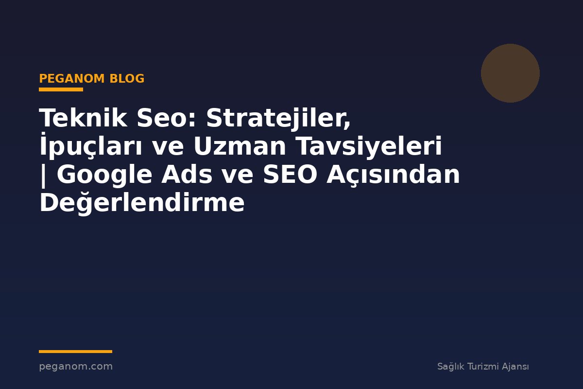 Teknik Seo: Stratejiler, İpuçları ve Uzman Tavsiyeleri | Google Ads ve SEO Açısından Değerlendirme