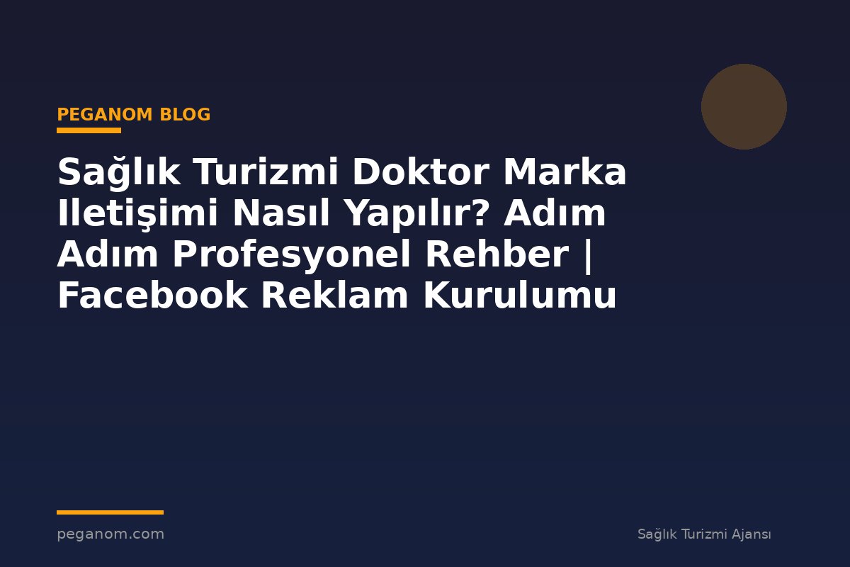 Sağlık Turizmi Doktor Marka Iletişimi Nasıl Yapılır? Adım Adım Profesyonel Rehber | Facebook Reklam Kurulumu