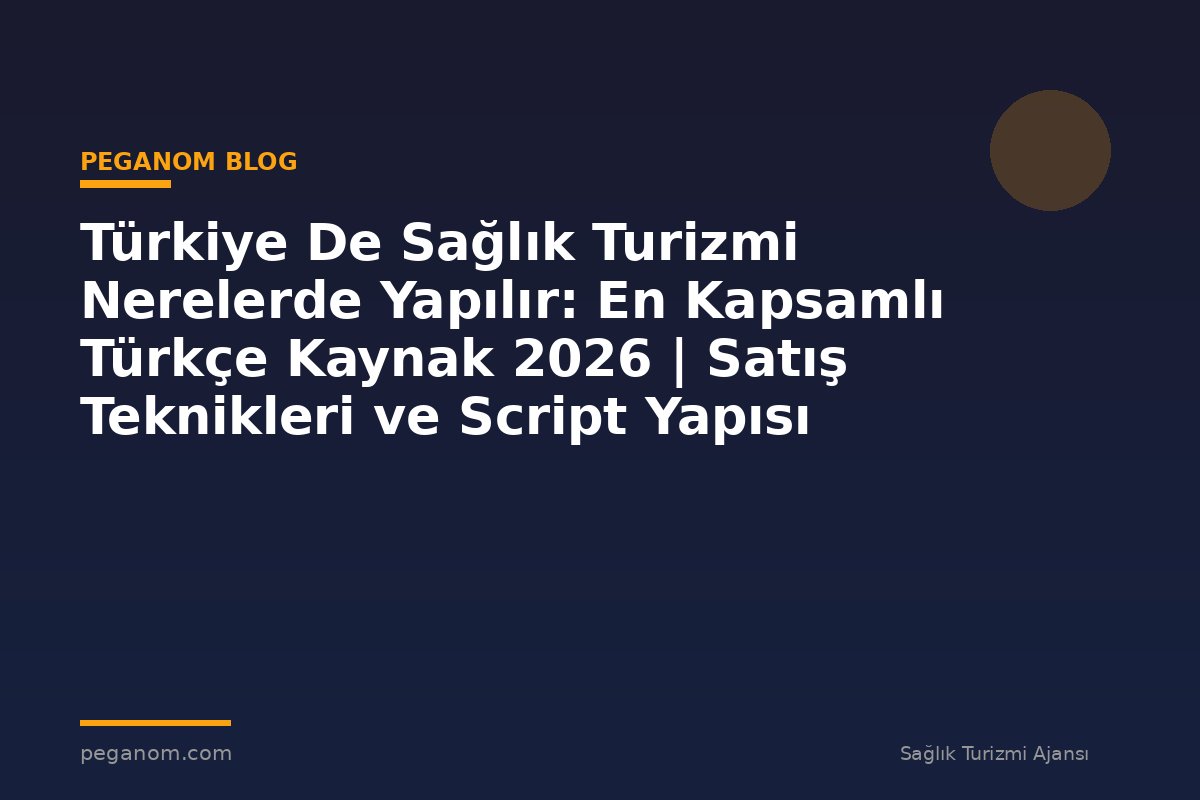 Türkiye De Sağlık Turizmi Nerelerde Yapılır: En Kapsamlı Türkçe Kaynak 2026 | Satış Teknikleri ve Script Yapısı