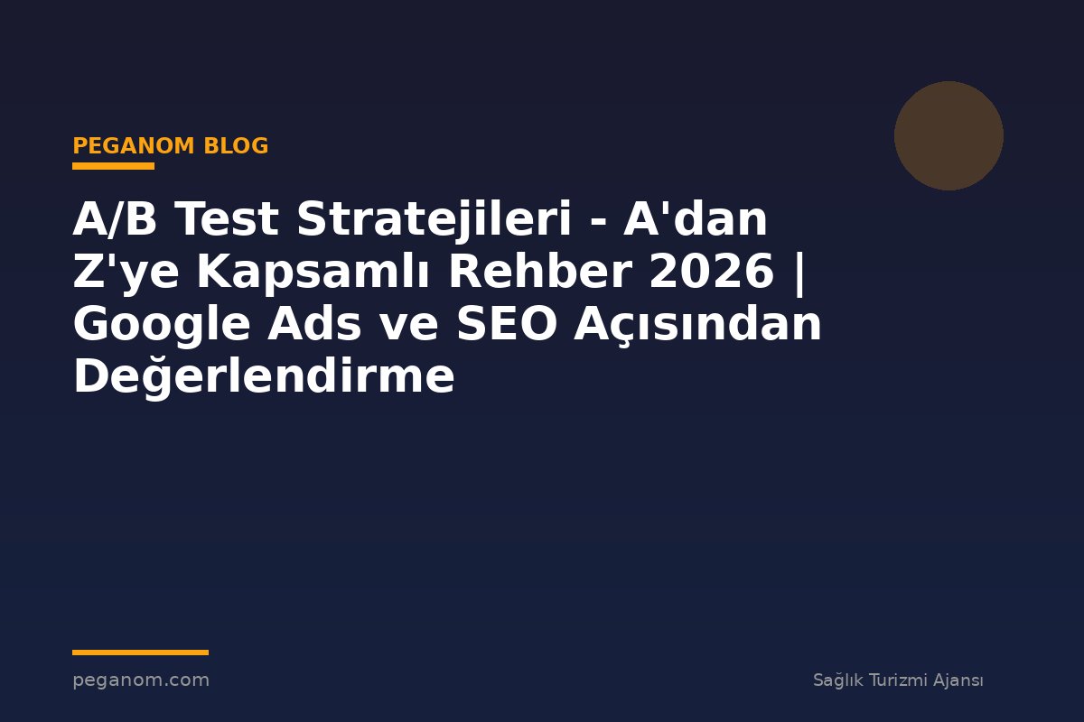 A/B Test Stratejileri - A'dan Z'ye Kapsamlı Rehber 2026 | Google Ads ve SEO Açısından Değerlendirme