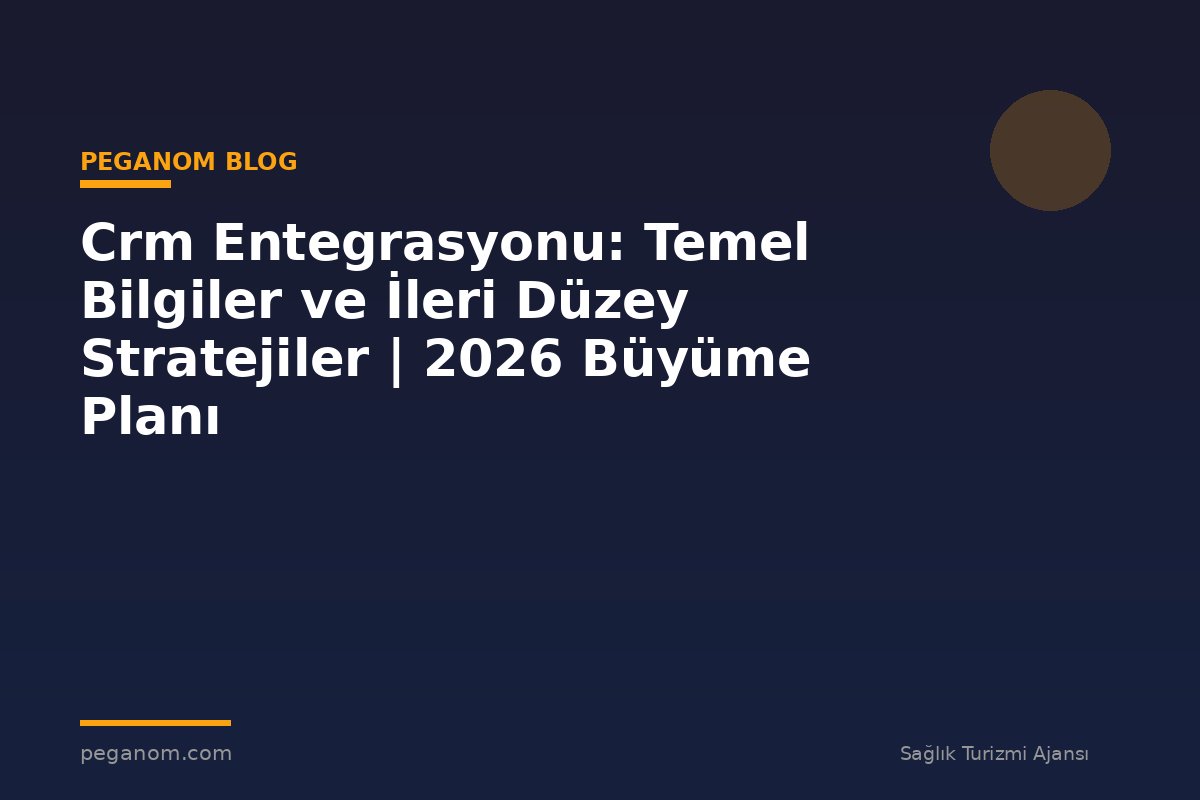 Crm Entegrasyonu: Temel Bilgiler ve İleri Düzey Stratejiler | 2026 Büyüme Planı