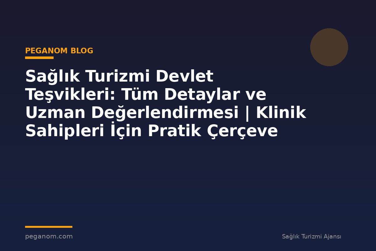 Sağlık Turizmi Devlet Teşvikleri: Tüm Detaylar ve Uzman Değerlendirmesi | Klinik Sahipleri İçin Pratik Çerçeve