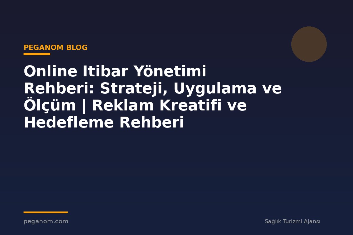 Online Itibar Yönetimi Rehberi: Strateji, Uygulama ve Ölçüm | Reklam Kreatifi ve Hedefleme Rehberi