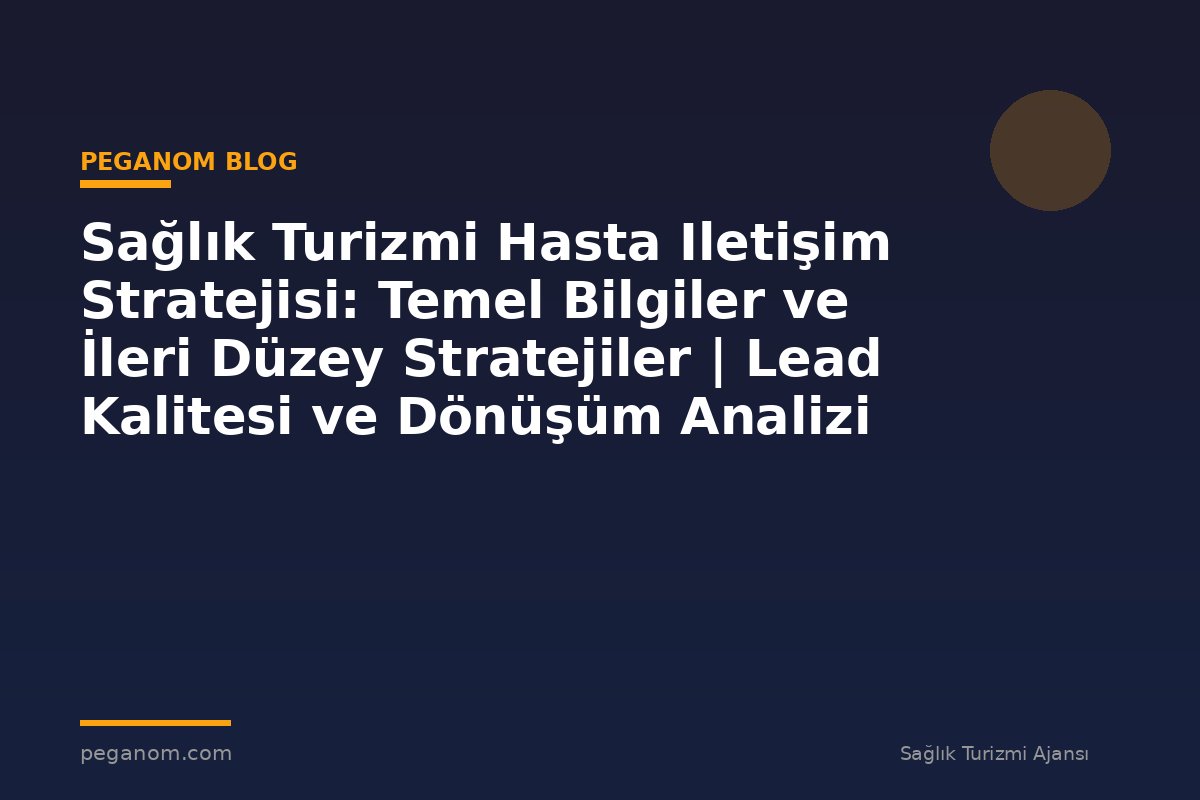 Sağlık Turizmi Hasta Iletişim Stratejisi: Temel Bilgiler ve İleri Düzey Stratejiler | Lead Kalitesi ve Dönüşüm Analizi