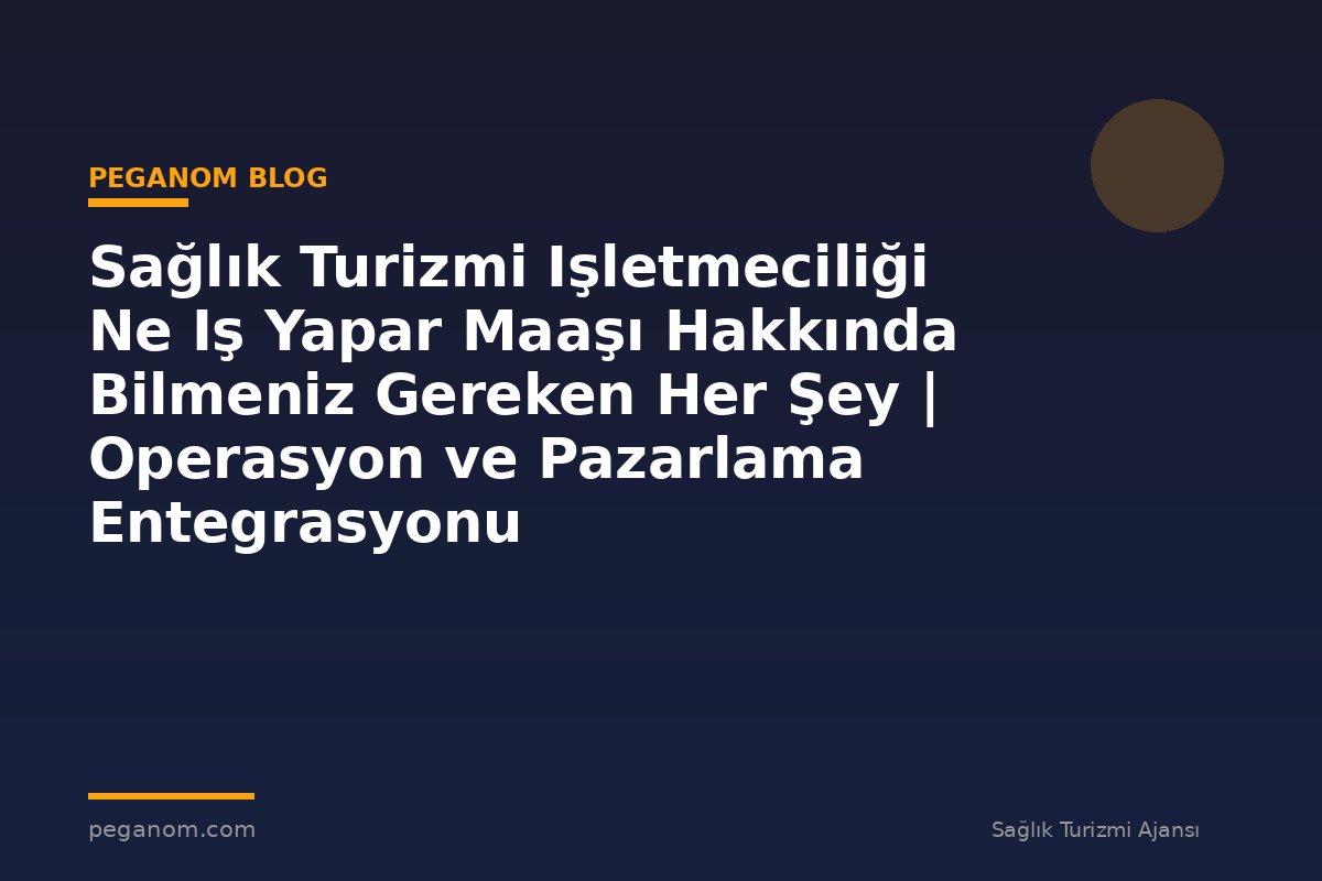 Sağlık Turizmi Işletmeciliği Ne Iş Yapar Maaşı Hakkında Bilmeniz Gereken Her Şey | Operasyon ve Pazarlama Entegrasyonu