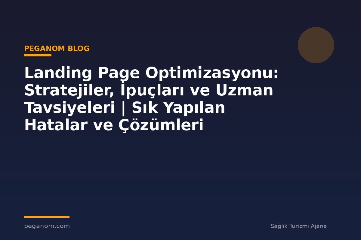 Landing Page Optimizasyonu: Stratejiler, İpuçları ve Uzman Tavsiyeleri | Sık Yapılan Hatalar ve Çözümleri