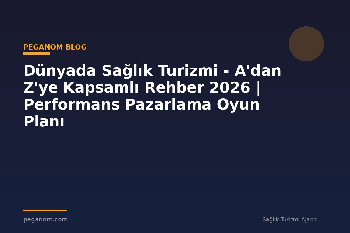 Dünyada Sağlık Turizmi - A'dan Z'ye Kapsamlı Rehber 2026 | Performans Pazarlama Oyun Planı