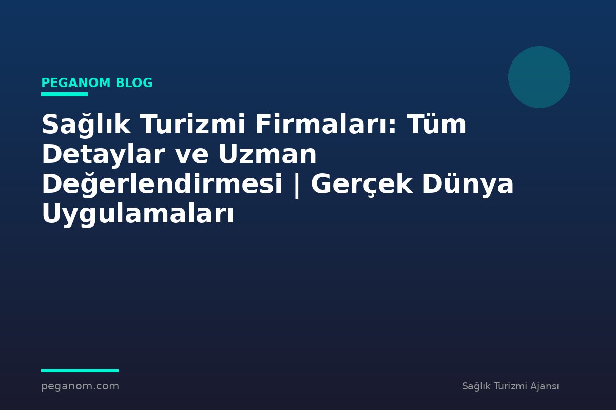 Sağlık Turizmi Firmaları: Tüm Detaylar ve Uzman Değerlendirmesi | Gerçek Dünya Uygulamaları