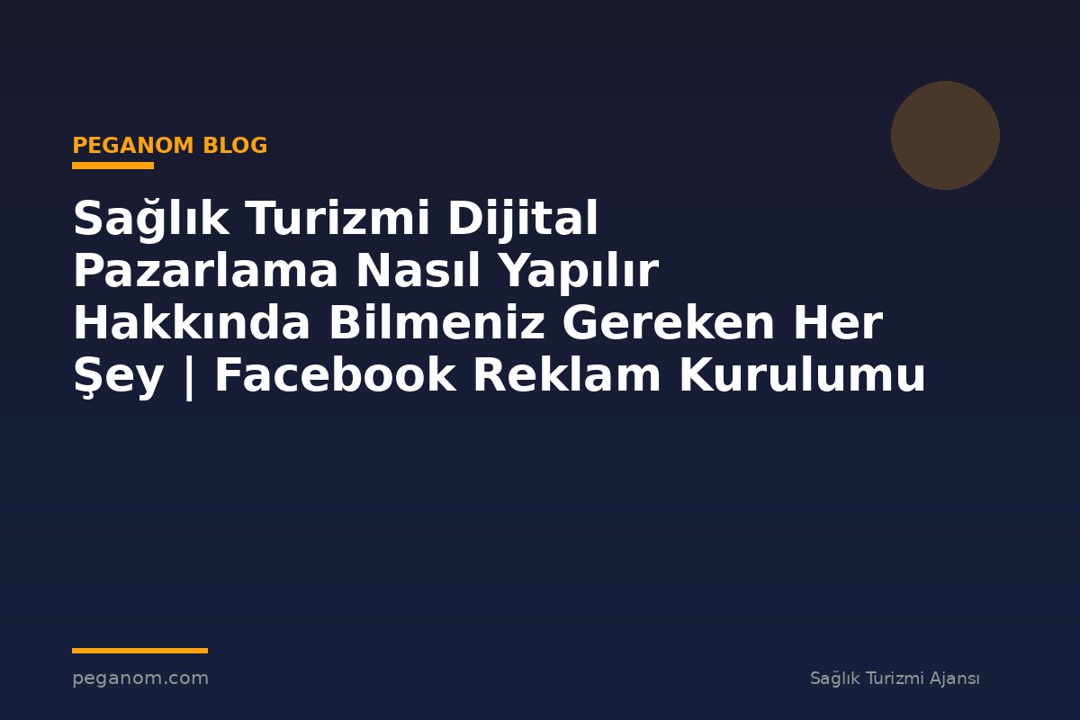 Sağlık Turizmi Dijital Pazarlama Nasıl Yapılır Hakkında Bilmeniz Gereken Her Şey | Facebook Reklam Kurulumu