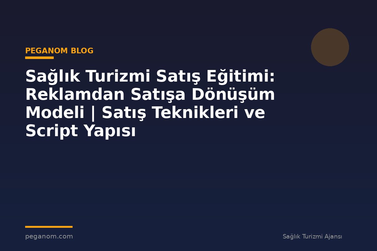Sağlık Turizmi Satış Eğitimi: Reklamdan Satışa Dönüşüm Modeli | Satış Teknikleri ve Script Yapısı