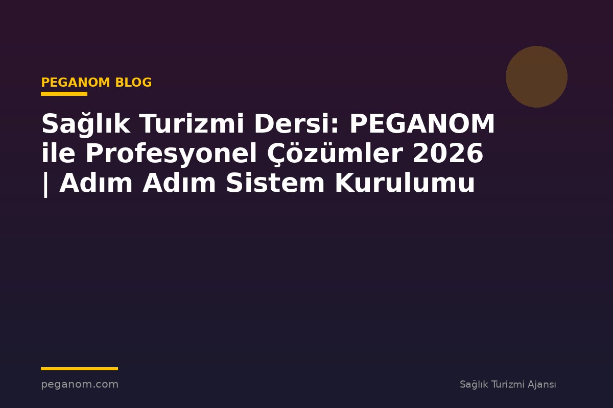 Sağlık Turizmi Dersi: PEGANOM ile Profesyonel Çözümler 2026 | Adım Adım Sistem Kurulumu