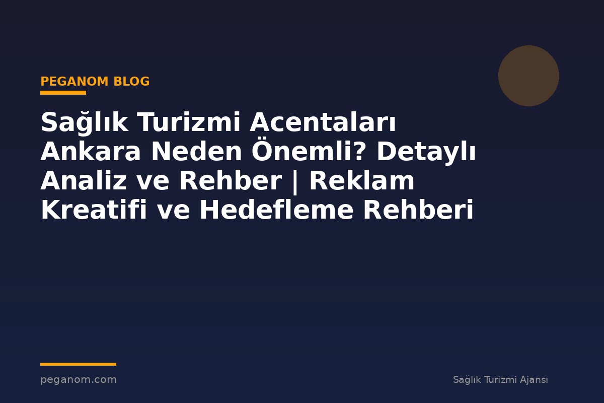 Sağlık Turizmi Acentaları Ankara Neden Önemli? Detaylı Analiz ve Rehber | Reklam Kreatifi ve Hedefleme Rehberi