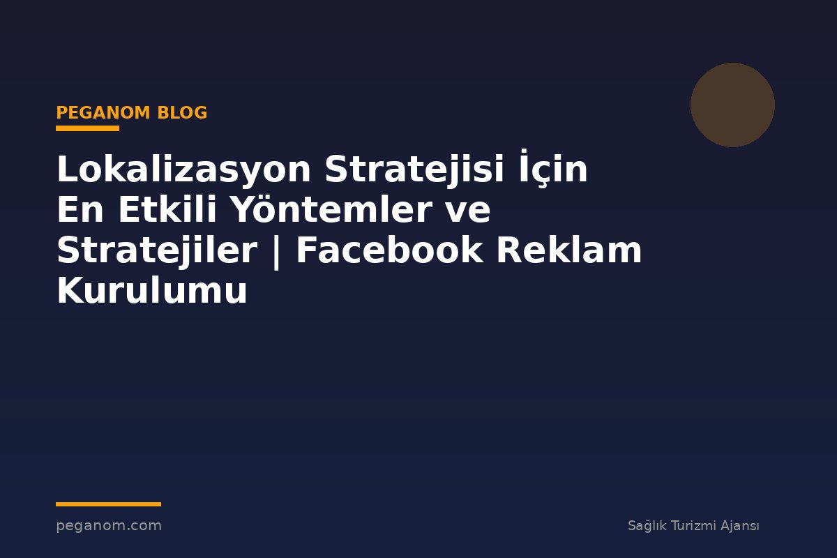 Lokalizasyon Stratejisi İçin En Etkili Yöntemler ve Stratejiler | Facebook Reklam Kurulumu