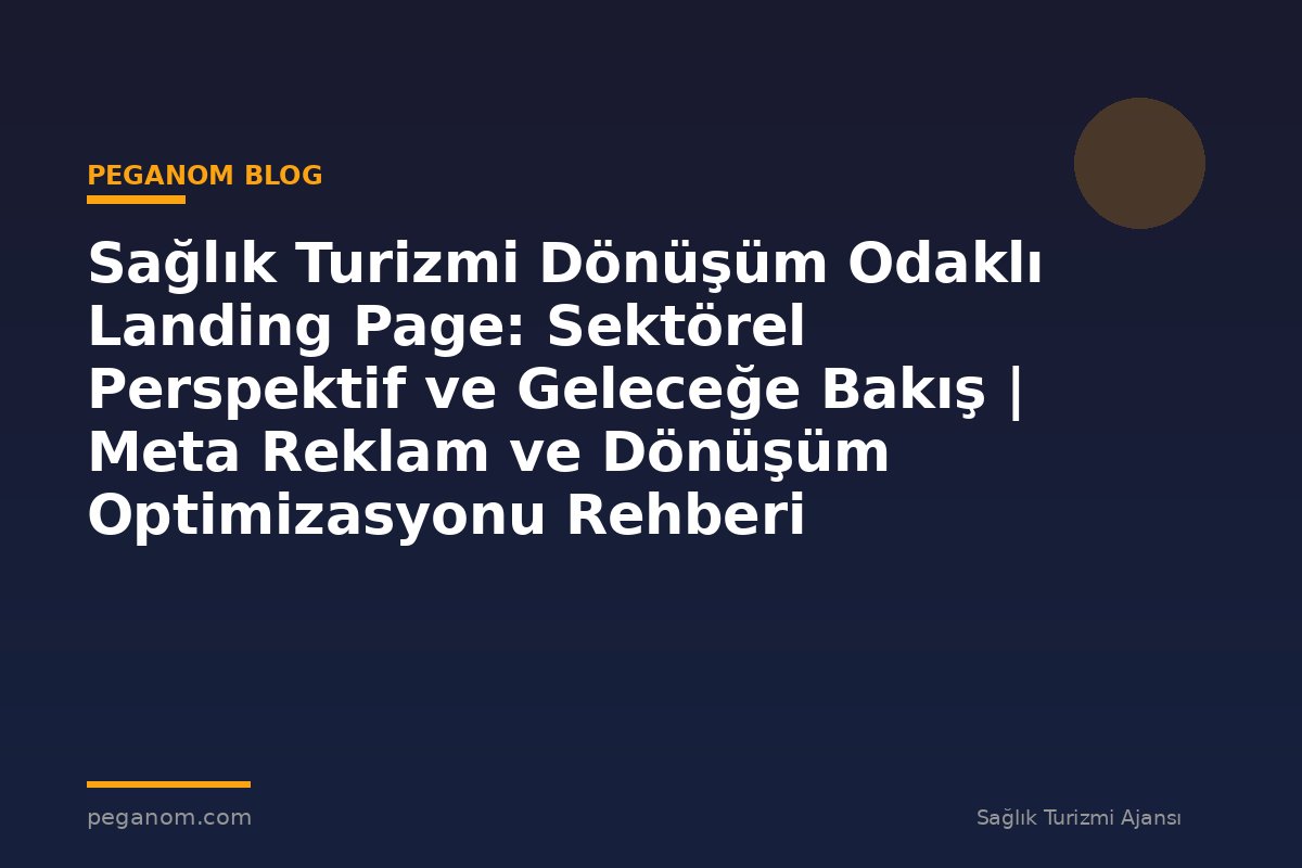 Sağlık Turizmi Dönüşüm Odaklı Landing Page: Sektörel Perspektif ve Geleceğe Bakış | Meta Reklam ve Dönüşüm Optimizasyonu Rehberi