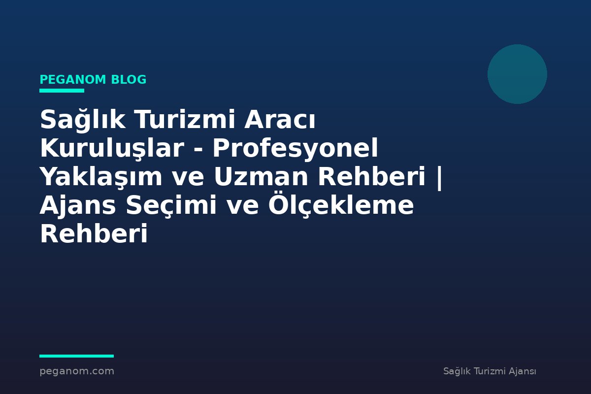 Sağlık Turizmi Aracı Kuruluşlar - Profesyonel Yaklaşım ve Uzman Rehberi | Ajans Seçimi ve Ölçekleme Rehberi