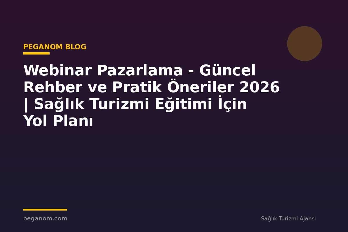 Webinar Pazarlama - Güncel Rehber ve Pratik Öneriler 2026 | Sağlık Turizmi Eğitimi İçin Yol Planı