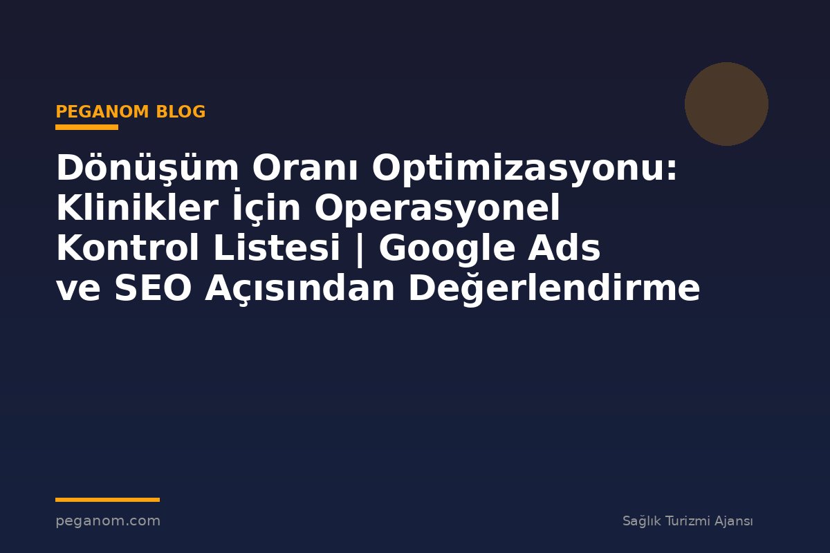 Dönüşüm Oranı Optimizasyonu: Klinikler İçin Operasyonel Kontrol Listesi | Google Ads ve SEO Açısından Değerlendirme