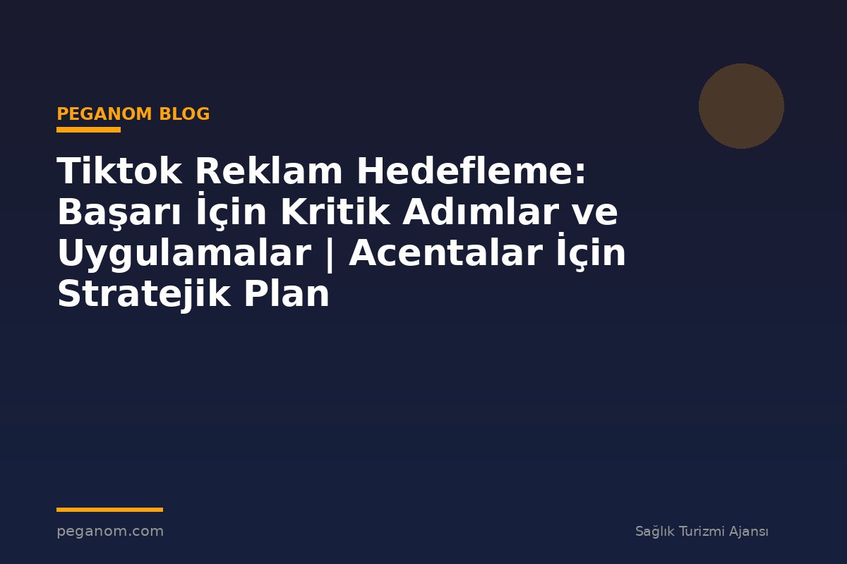 Tiktok Reklam Hedefleme: Başarı İçin Kritik Adımlar ve Uygulamalar | Acentalar İçin Stratejik Plan
