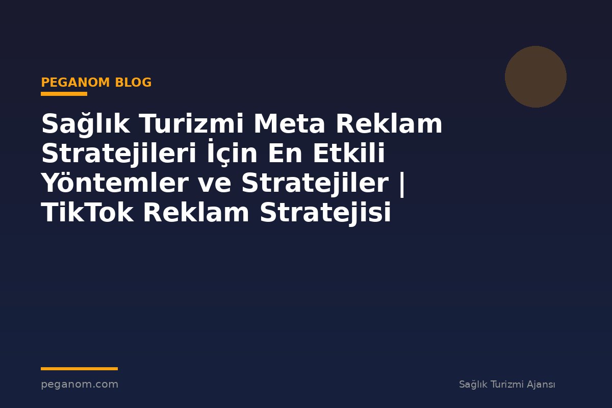 Sağlık Turizmi Meta Reklam Stratejileri İçin En Etkili Yöntemler ve Stratejiler | TikTok Reklam Stratejisi