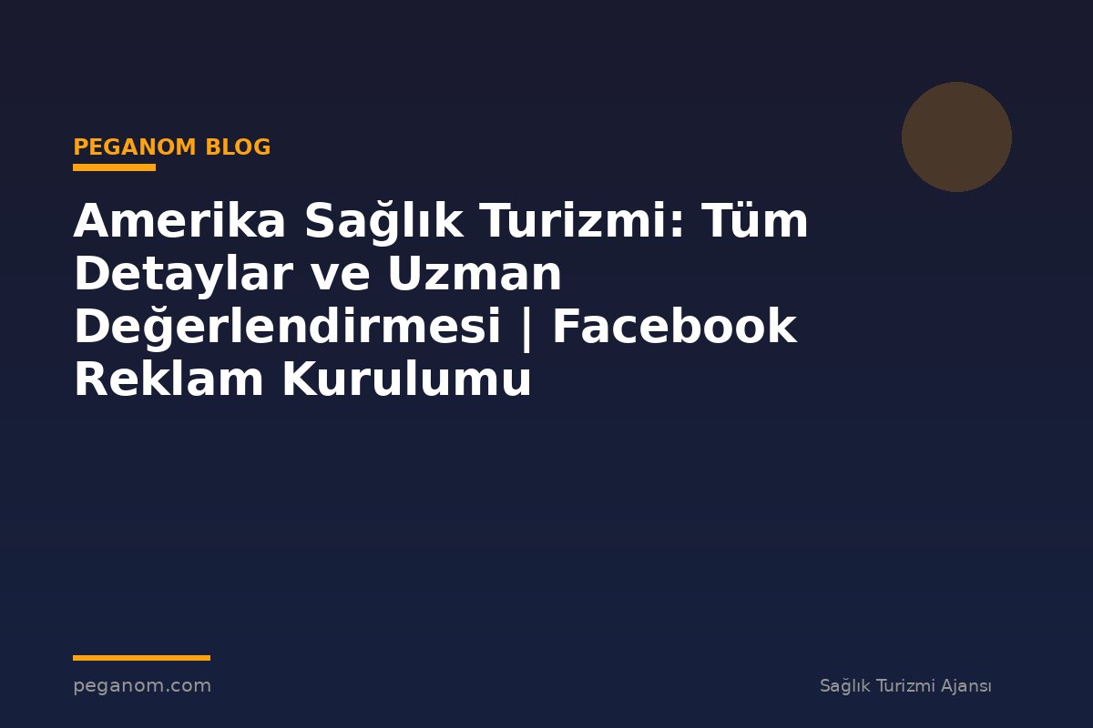 Amerika Sağlık Turizmi: Tüm Detaylar ve Uzman Değerlendirmesi | Facebook Reklam Kurulumu