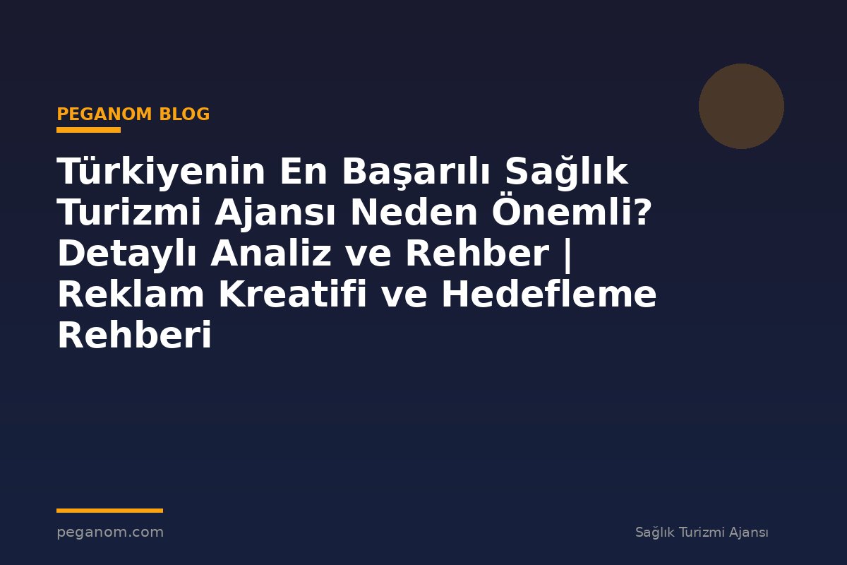 Türkiyenin En Başarılı Sağlık Turizmi Ajansı Neden Önemli? Detaylı Analiz ve Rehber | Reklam Kreatifi ve Hedefleme Rehberi