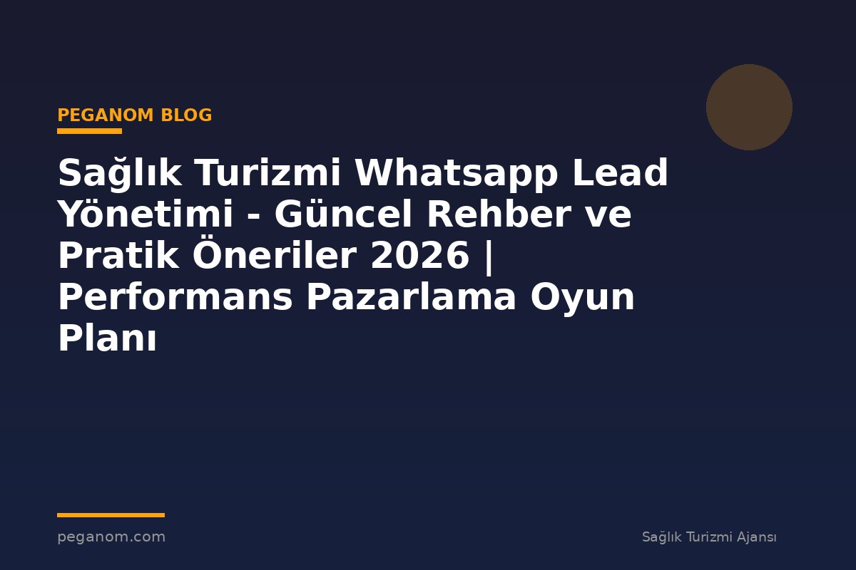 Sağlık Turizmi Whatsapp Lead Yönetimi - Güncel Rehber ve Pratik Öneriler 2026 | Performans Pazarlama Oyun Planı
