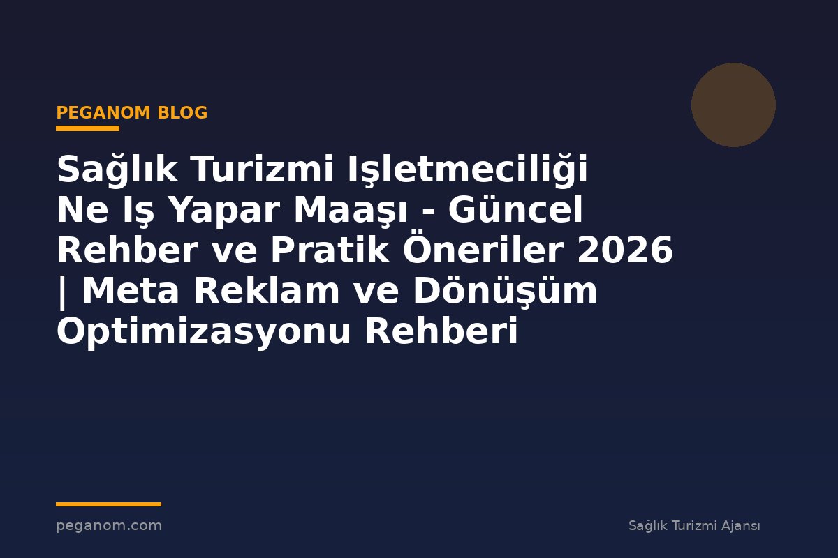 Sağlık Turizmi Işletmeciliği Ne Iş Yapar Maaşı - Güncel Rehber ve Pratik Öneriler 2026 | Meta Reklam ve Dönüşüm Optimizasyonu Rehberi