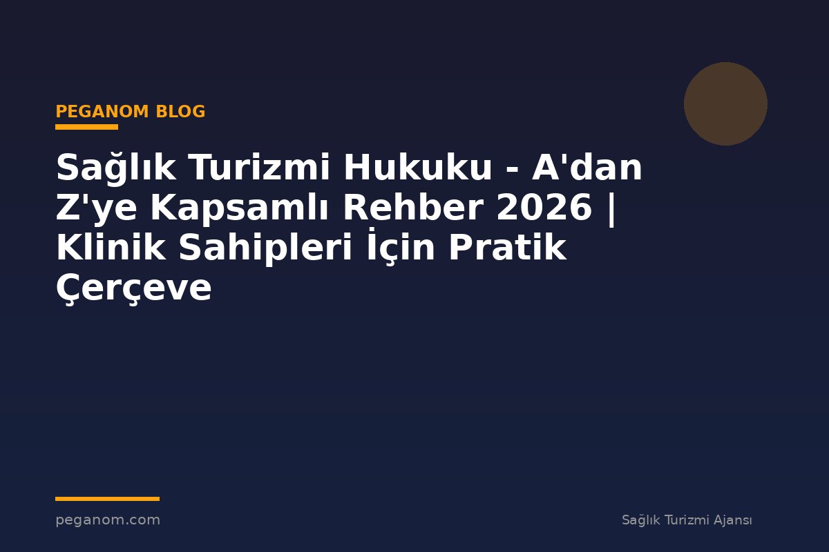 Sağlık Turizmi Hukuku - A'dan Z'ye Kapsamlı Rehber 2026 | Klinik Sahipleri İçin Pratik Çerçeve