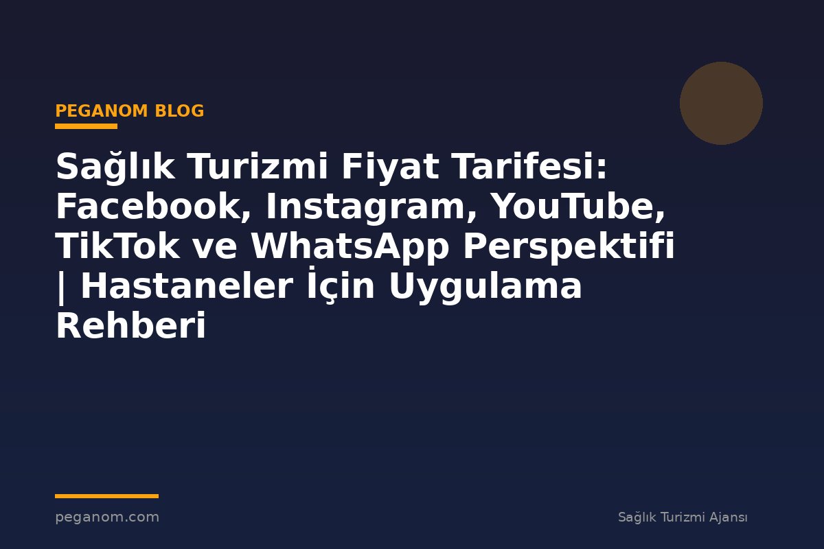 Sağlık Turizmi Fiyat Tarifesi: Facebook, Instagram, YouTube, TikTok ve WhatsApp Perspektifi | Hastaneler İçin Uygulama Rehberi