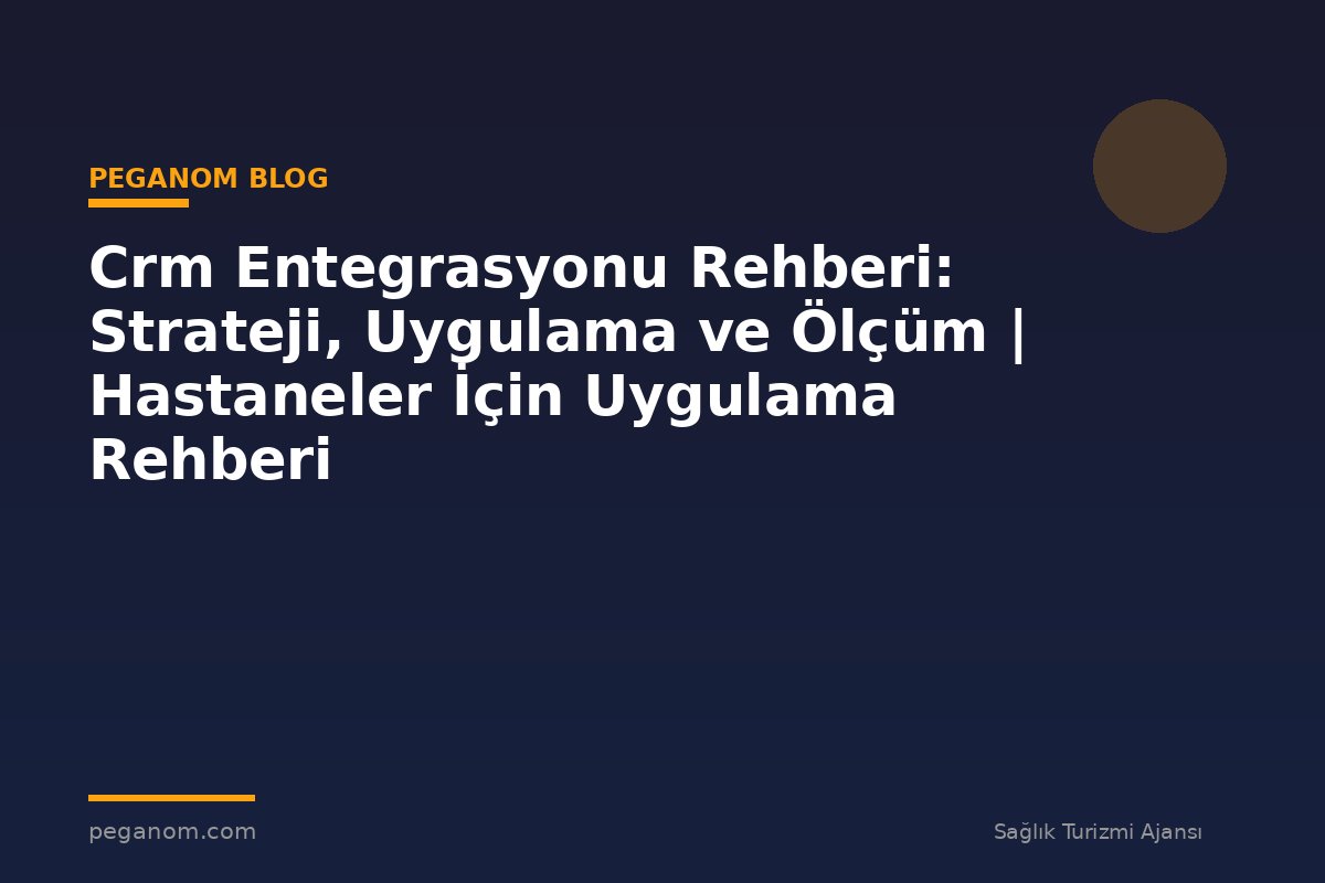 Crm Entegrasyonu Rehberi: Strateji, Uygulama ve Ölçüm | Hastaneler İçin Uygulama Rehberi