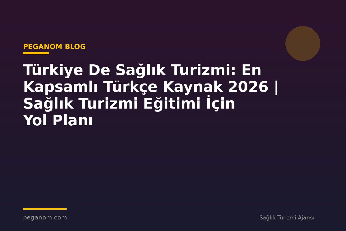 Türkiye De Sağlık Turizmi: En Kapsamlı Türkçe Kaynak 2026 | Sağlık Turizmi Eğitimi İçin Yol Planı