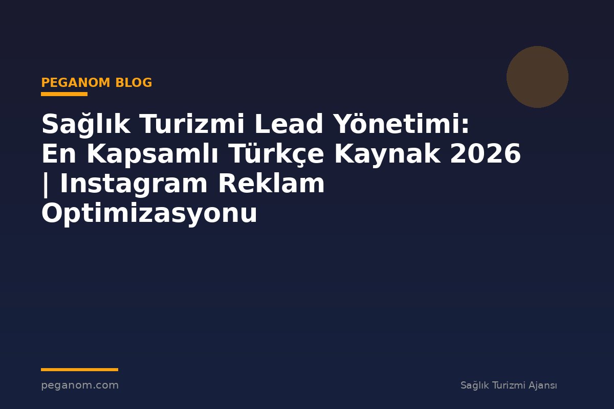 Sağlık Turizmi Lead Yönetimi: En Kapsamlı Türkçe Kaynak 2026 | Instagram Reklam Optimizasyonu