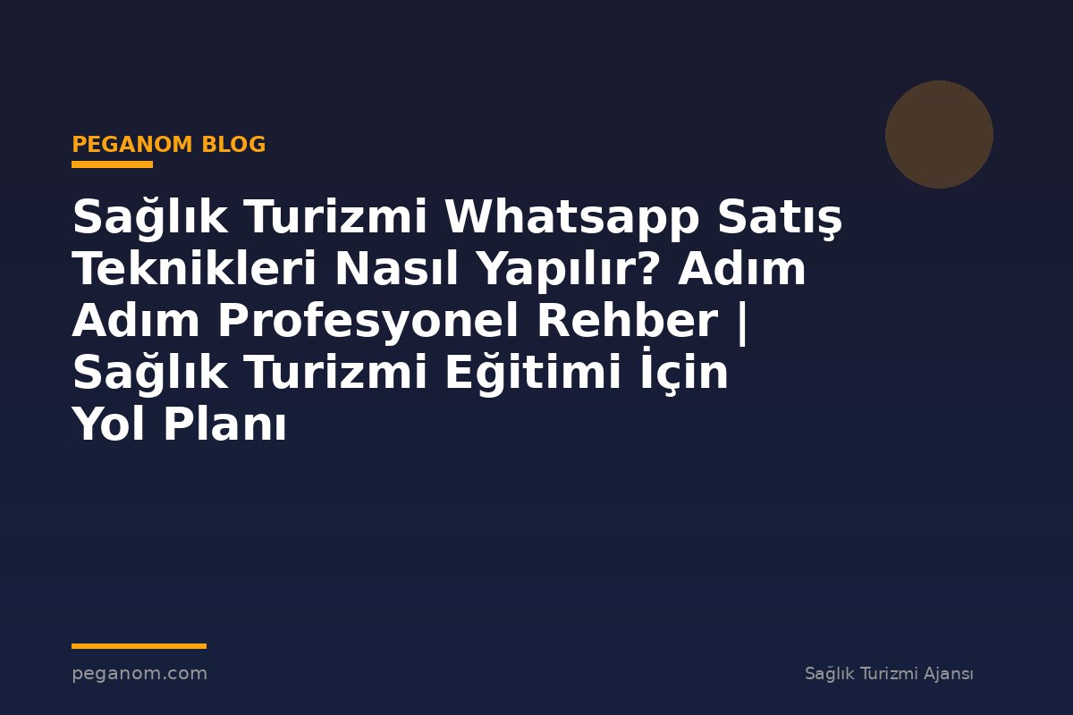 Sağlık Turizmi Whatsapp Satış Teknikleri Nasıl Yapılır? Adım Adım Profesyonel Rehber | Sağlık Turizmi Eğitimi İçin Yol Planı